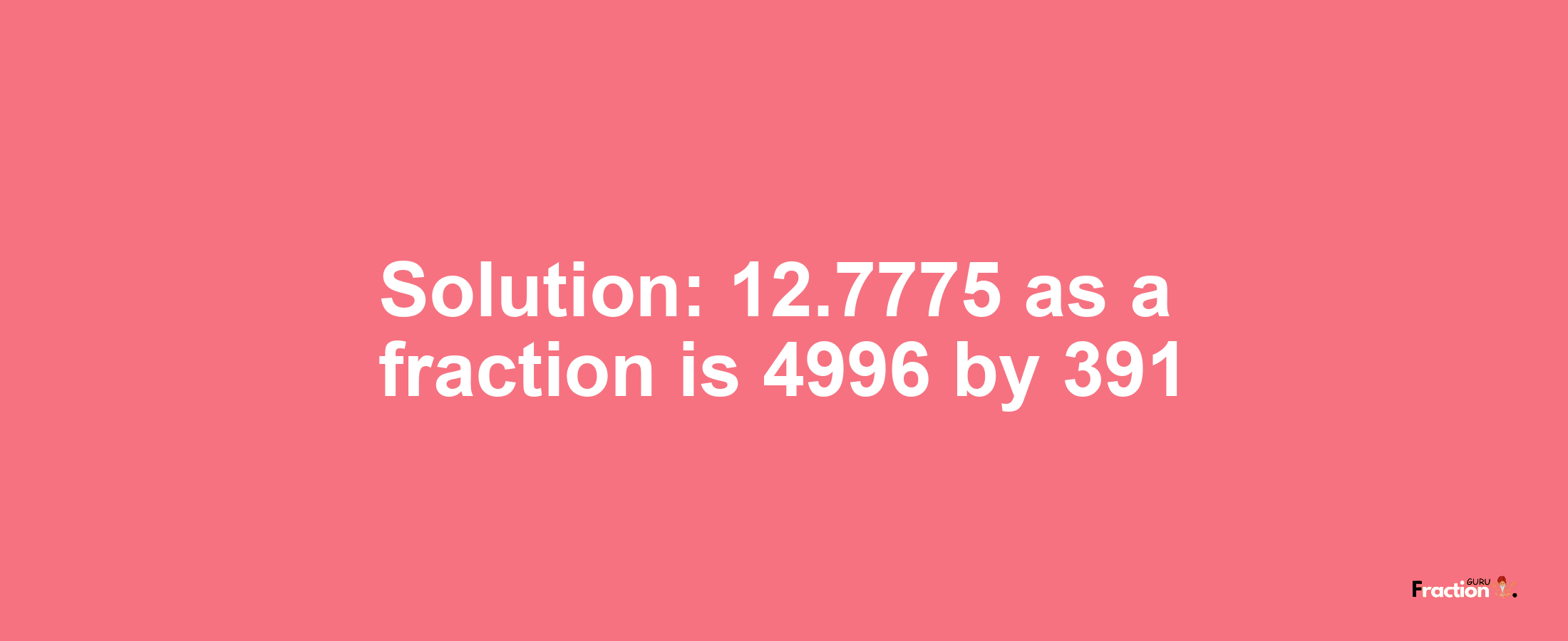 Solution:12.7775 as a fraction is 4996/391